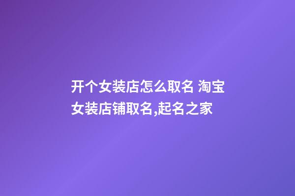 开个女装店怎么取名 淘宝女装店铺取名,起名之家-第1张-店铺起名-玄机派
